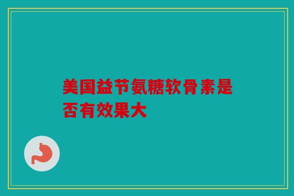 美国益节氨糖软骨素是否有效果大