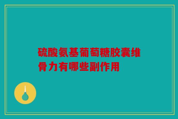 硫酸氨基葡萄糖胶囊维骨力有哪些副作用