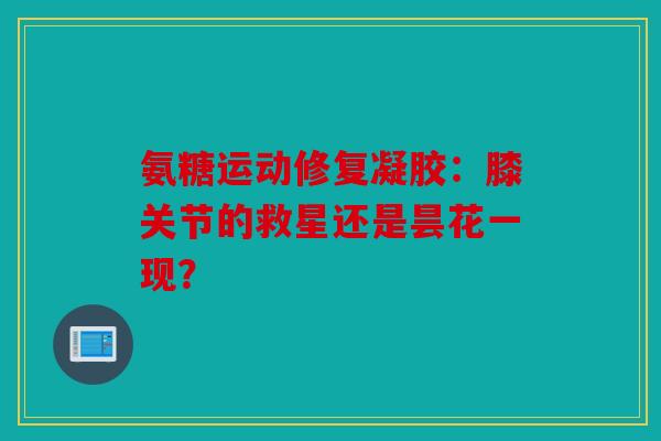 氨糖运动修复凝胶：膝关节的救星还是昙花一现？