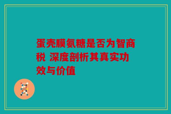 蛋壳膜氨糖是否为智商税 深度剖析其真实功效与价值