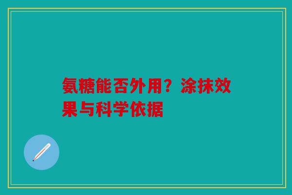 氨糖能否外用？涂抹效果与科学依据