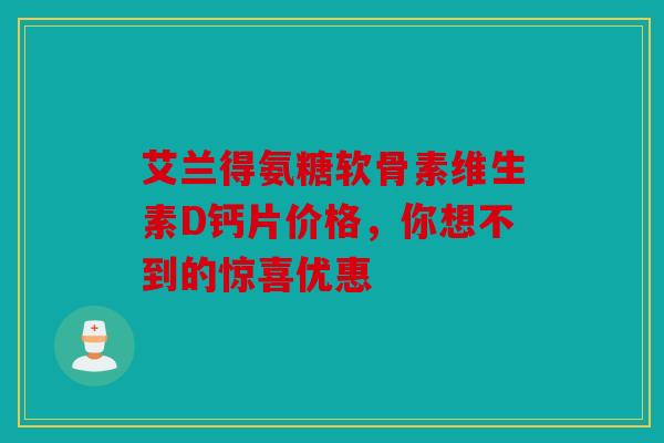 艾兰得氨糖软骨素维生素D钙片价格，你想不到的惊喜优惠