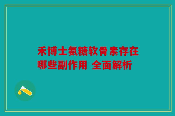 禾博士氨糖软骨素存在哪些副作用 全面解析