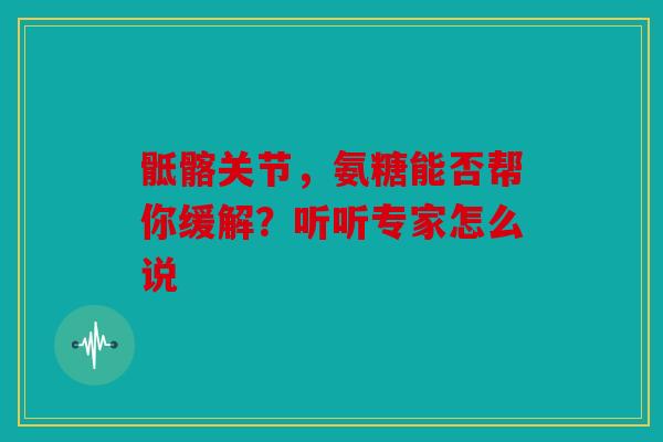 骶髂关节，氨糖能否帮你缓解？听听专家怎么说