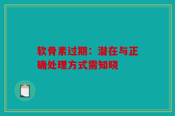 软骨素过期：潜在与正确处理方式需知晓