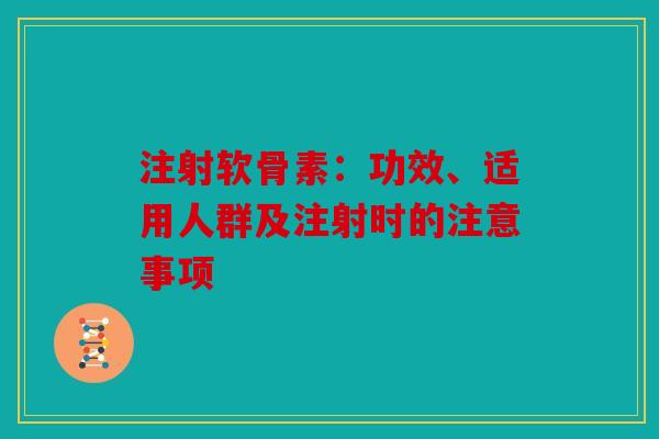 注射软骨素：功效、适用人群及注射时的注意事项