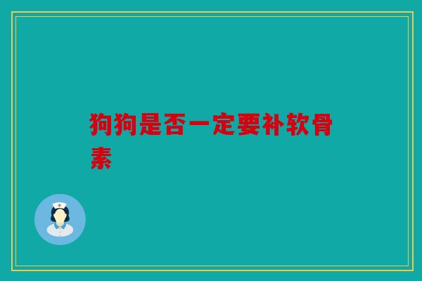 狗狗是否一定要补软骨素