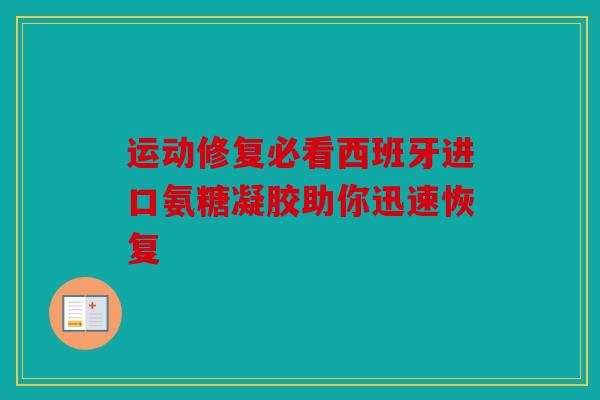 运动修复必看西班牙进口氨糖凝胶助你迅速恢复