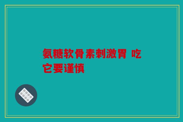 氨糖软骨素刺激胃 吃它要谨慎