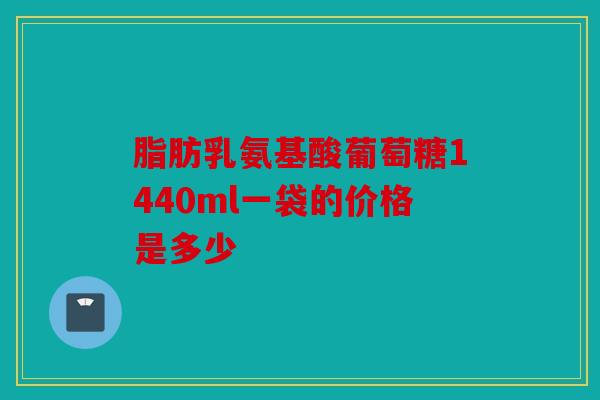 脂肪乳氨基酸葡萄糖1440ml一袋的价格是多少