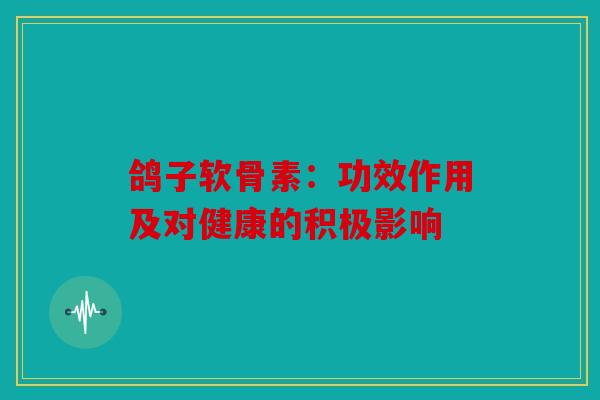 鸽子软骨素：功效作用及对健康的积极影响