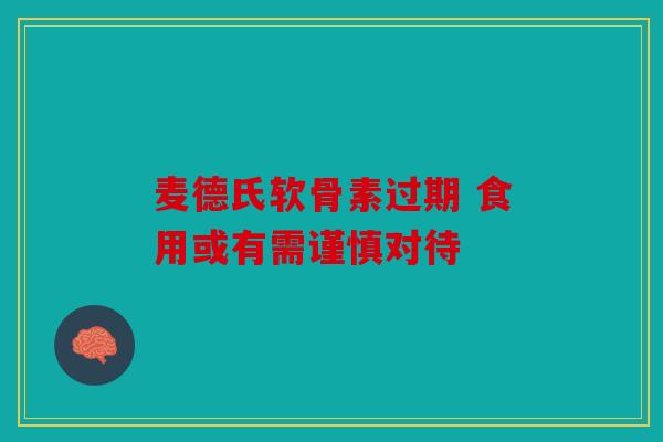 麦德氏软骨素过期 食用或有需谨慎对待