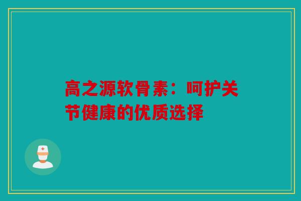 高之源软骨素：呵护关节健康的优质选择