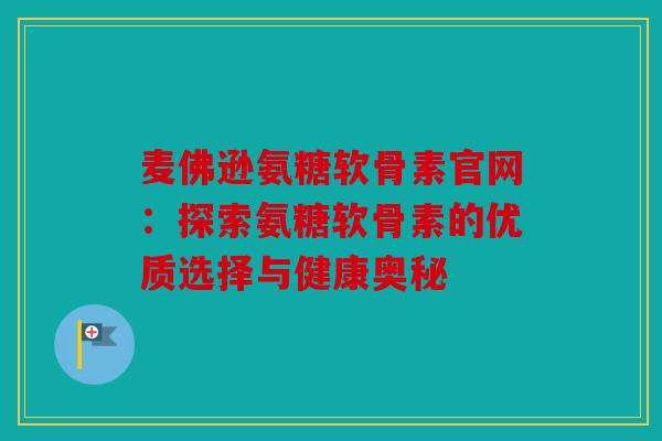 麦佛逊氨糖软骨素官网：探索氨糖软骨素的优质选择与健康奥秘