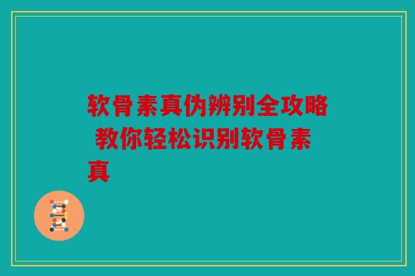 软骨素真伪辨别全攻略 教你轻松识别软骨素真