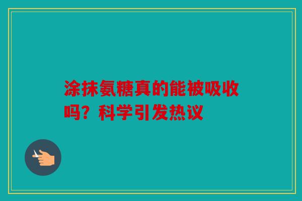 涂抹氨糖真的能被吸收吗？科学引发热议
