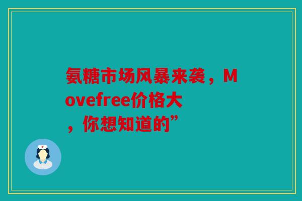氨糖市场风暴来袭，Movefree价格大，你想知道的”