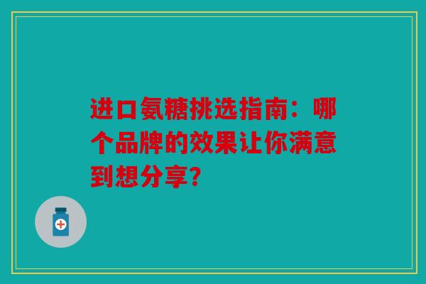 进口氨糖挑选指南：哪个品牌的效果让你满意到想分享？